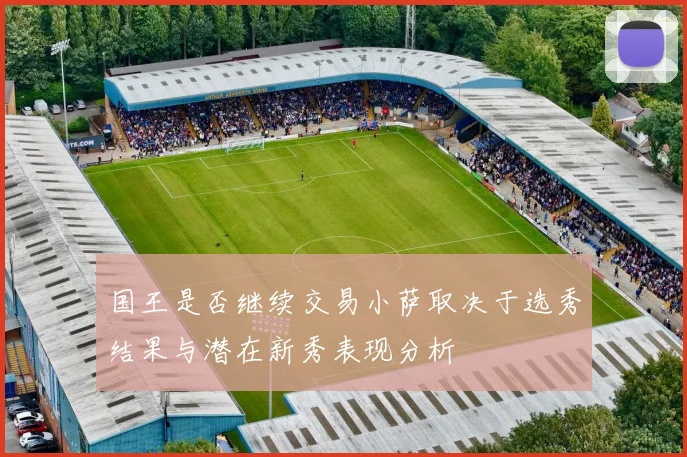 国王是否继续交易小萨取决于选秀结果与潜在新秀表现分析
