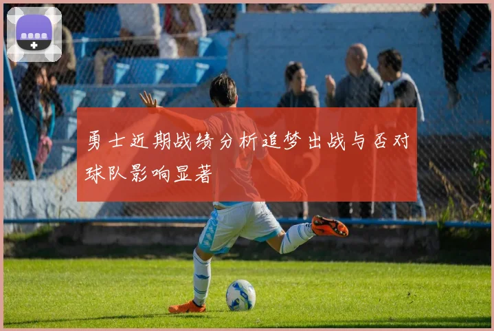 勇士近期战绩分析追梦出战与否对球队影响显著