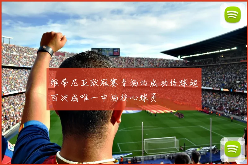 维蒂尼亚欧冠赛季场均成功传球超百次成唯一中场核心球员