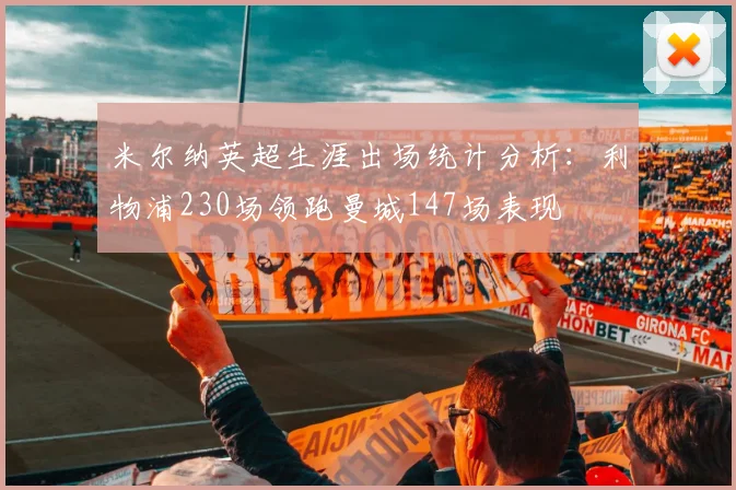 米尔纳英超生涯出场统计分析：利物浦230场领跑曼城147场表现