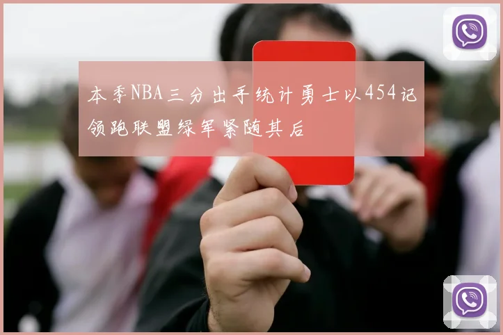 本季NBA三分出手统计勇士以454记领跑联盟绿军紧随其后