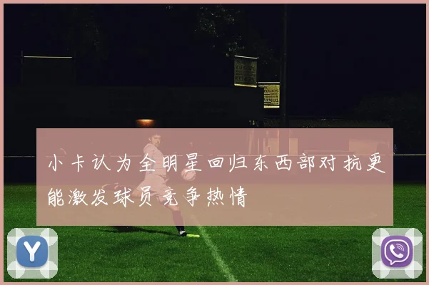 小卡认为全明星回归东西部对抗更能激发球员竞争热情