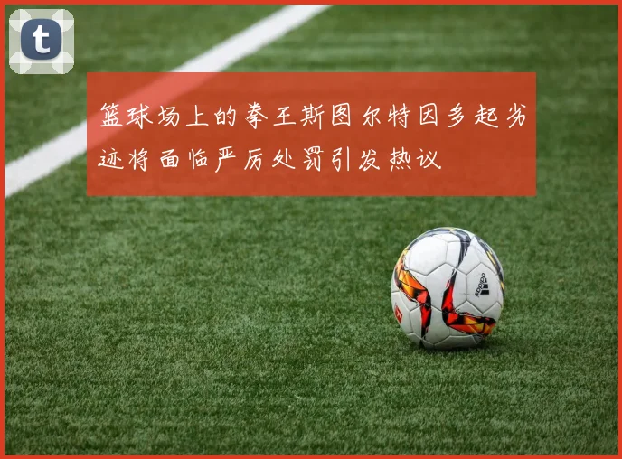 篮球场上的拳王斯图尔特因多起劣迹将面临严厉处罚引发热议