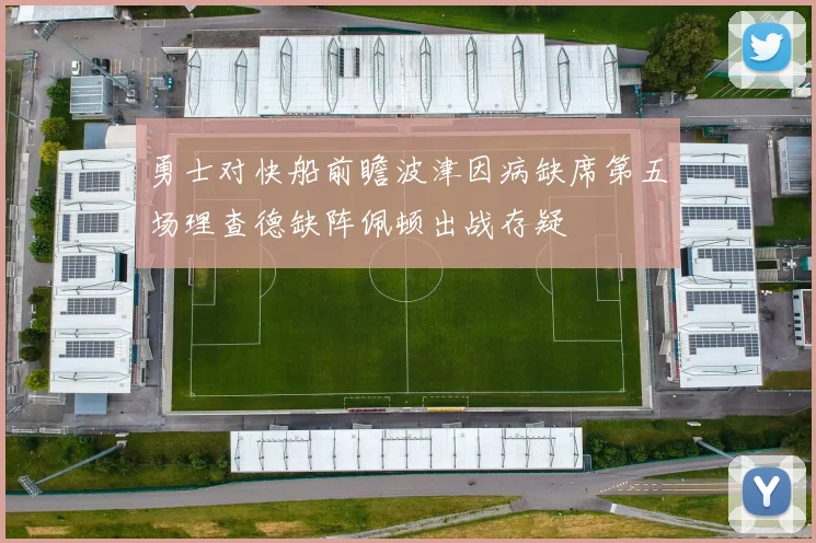 勇士对快船前瞻波津因病缺席第五场理查德缺阵佩顿出战存疑